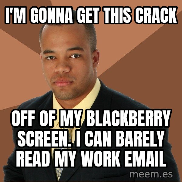 Successful Black Man meme: I'm gonna get this crack / off of my Blackberry screen. I can barely read my work email