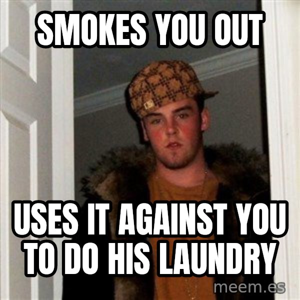 Scumbag Steve meme: Smokes you out / Uses it against you to do his laundry