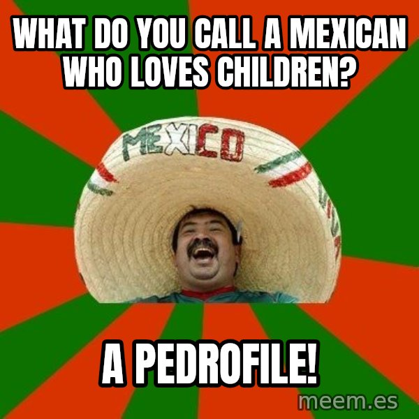 Successful Mexican meme: What do you call a Mexican who loves children? / A Pedrofile!