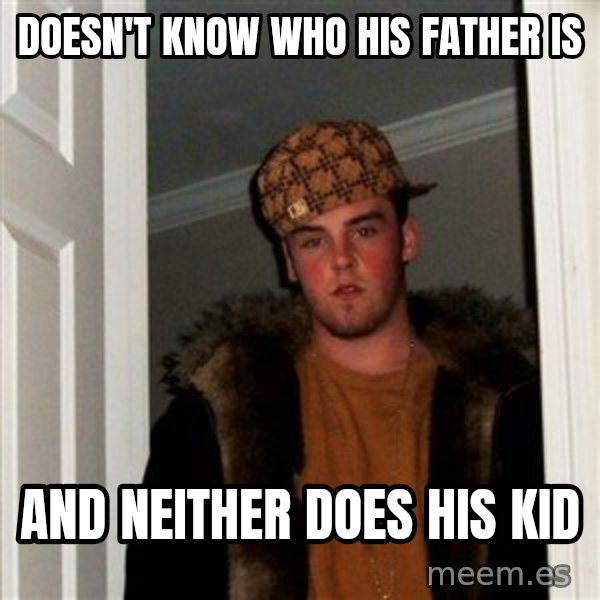 Scumbag Steve meme: Doesn't know who his father is / and neither does his kid