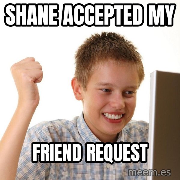 First Day on the internet kid meme: SHANE ACCEPTED MY / FRIEND REQUEST