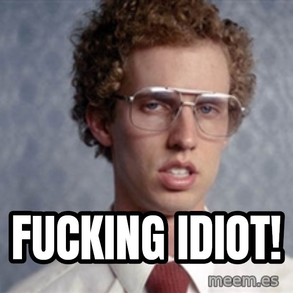 Napoleon Dynamite meme: FUCKING IDIOT!