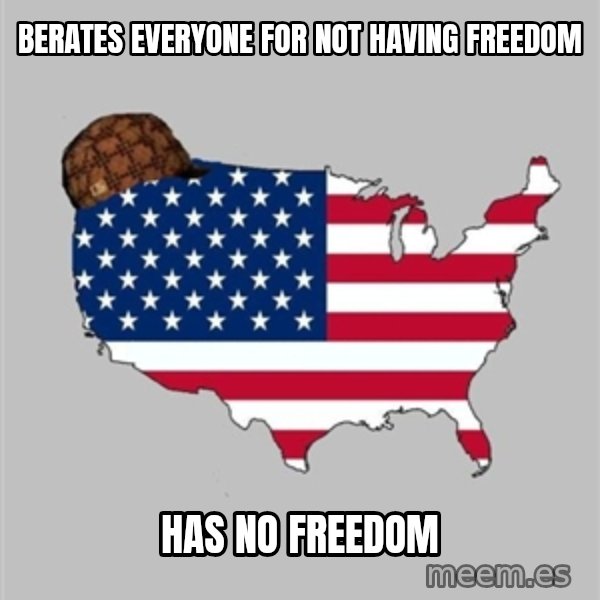 Scumbag America2 meme: Berates everyone for not having Freedom / Has no Freedom