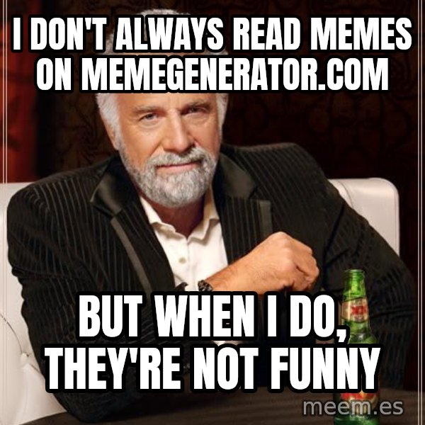 The Most Interesting Man In The World meme: I don't always read memes on memegenerator.com / but when I do, they're not funny