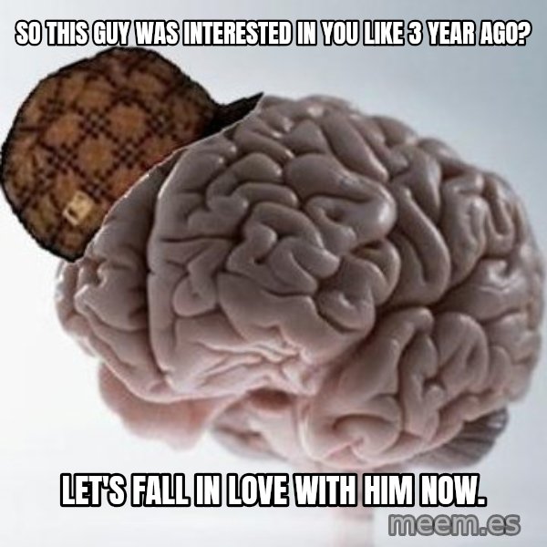 Scumbag Brain meme: So this guy was interested in you like 3 year ago? / Let's fall in love with him NOW.