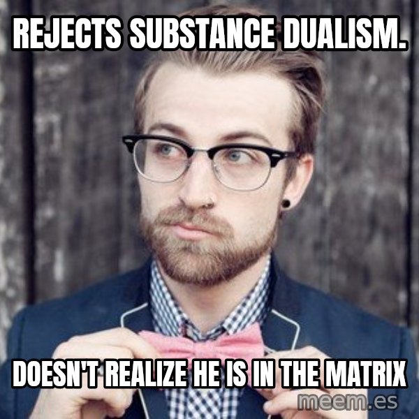 Scumbag Analytic Philosopher meme: Rejects substance dualism. / doesn't realize he is in the matrix