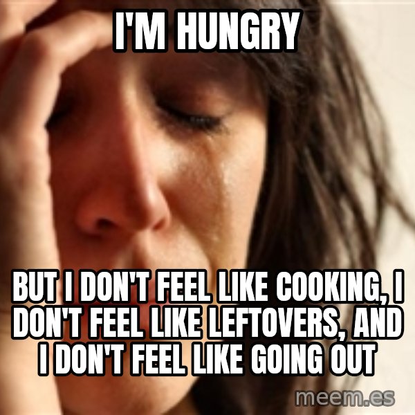 First World Problems meme: I'm hungry / but I don't feel like cooking, I don't feel like leftovers, and I don't feel like going out