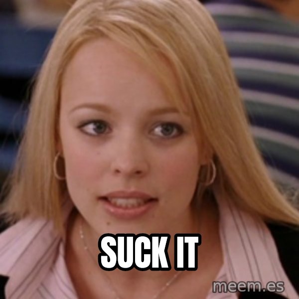 mean girls meme: SUCK IT