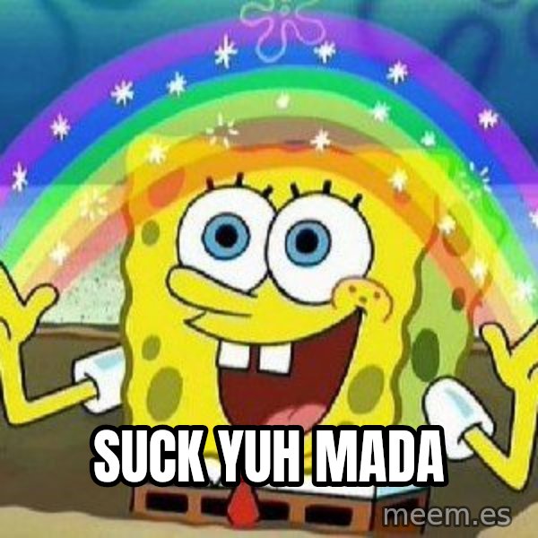 Imagination meme: Suck yuh mada
