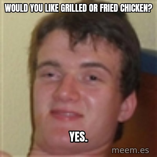 10guy meme: Would you like grilled or fried chicken? / YES.