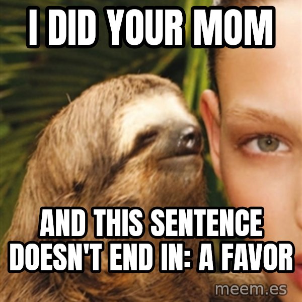 The Rape Sloth meme: I did your mom / and this sentence doesn't end in: a favor