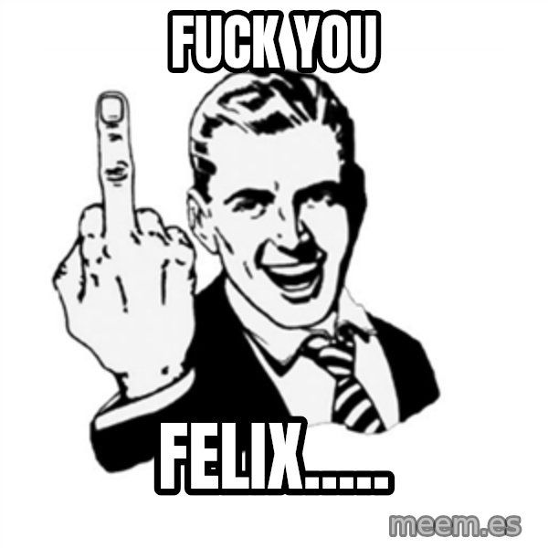 middle finger meme: FUCK YOU / Felix.....