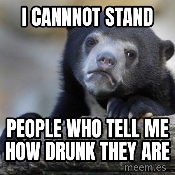 Confession Bear meme: I Cannnot stand / People who tell me how drunk they are