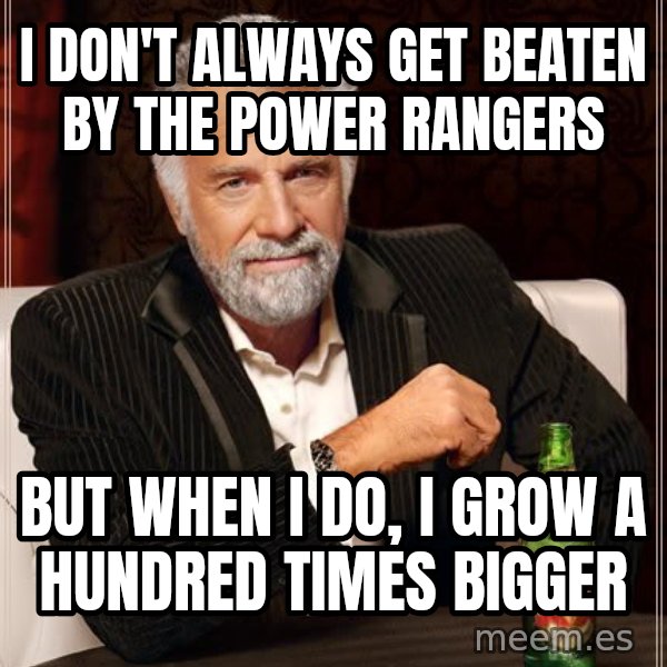 The Most Interesting Man In The World meme: i don't always get beaten by the power rangers / but when i do, i grow a hundred times bigger