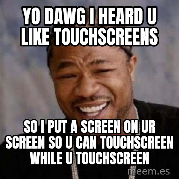Yo Dawg meme: YO DAWG I HEARD U LIKE TOUCHSCREENS / SO I PUT A SCREEN ON UR SCREEN SO U CAN TOUCHSCREEN WHILE U TOUCHSCREEN