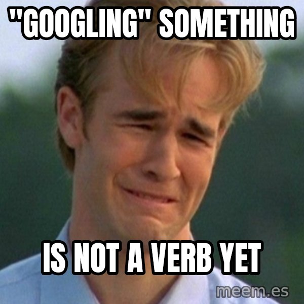 90s Problems meme: "googling" something / is not a verb yet