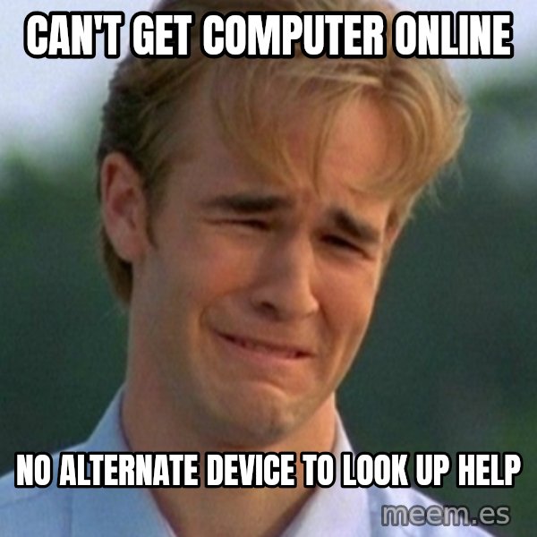 90s Problems meme: can't get computer online / no alternate device to look up help