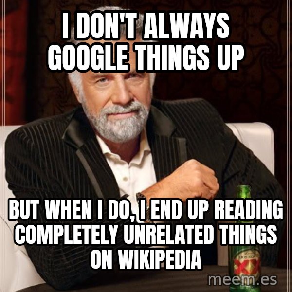 The Most Interesting Man In The World meme: I don't always google things up / but when i do, i end up reading completely unrelated things on wikipedia
