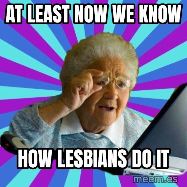 old lady meme: at least now we know / how lesbians do it