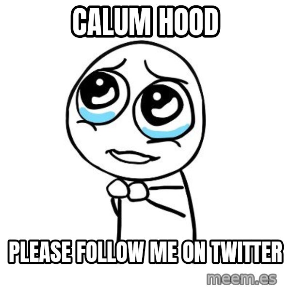 pleaseguy  meme: Calum Hood / Please follow me on Twitter