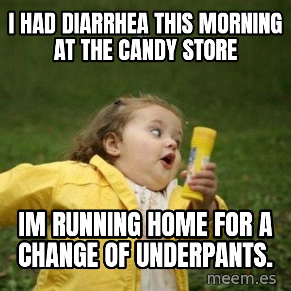 Little girl running away meme: I had Diarrhea This Morning at the candy store / Im running home for a change of underpants.