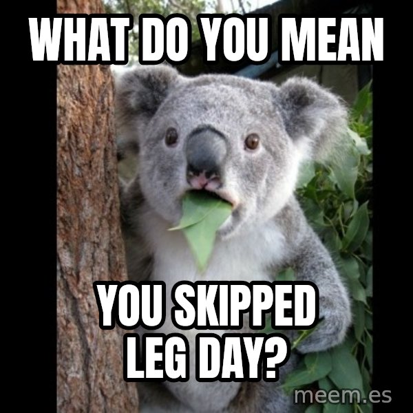 Koala can't believe it meme: what do you mean / you skipped leg day?