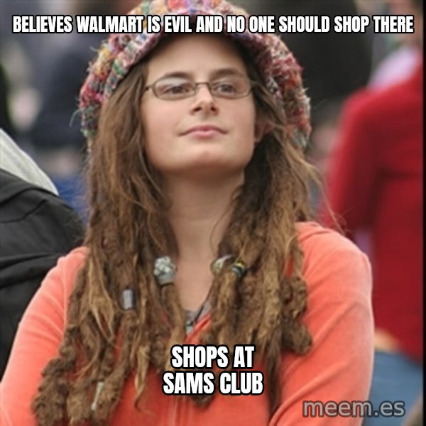 College Liberal meme: Believes Walmart is evil and no one should shop there / shops at Sams Club