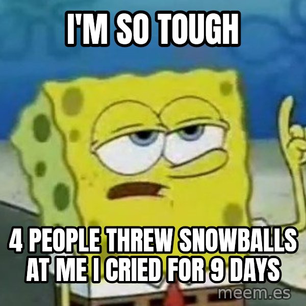 Tough Spongebob meme: I'M SO TOUGH / 4 PEOPLE THREW SNOWBALLS AT ME I CRIED FOR 9 DAYS