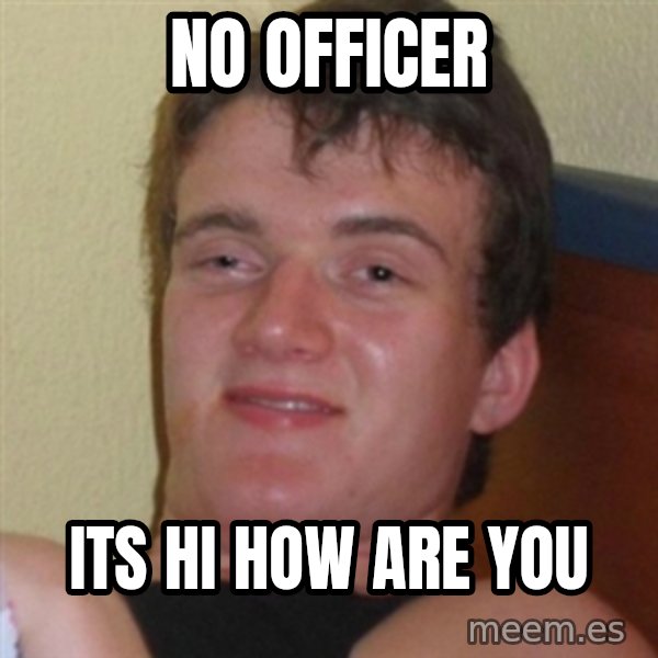 Really highguy meme: no officer / its hi how are you