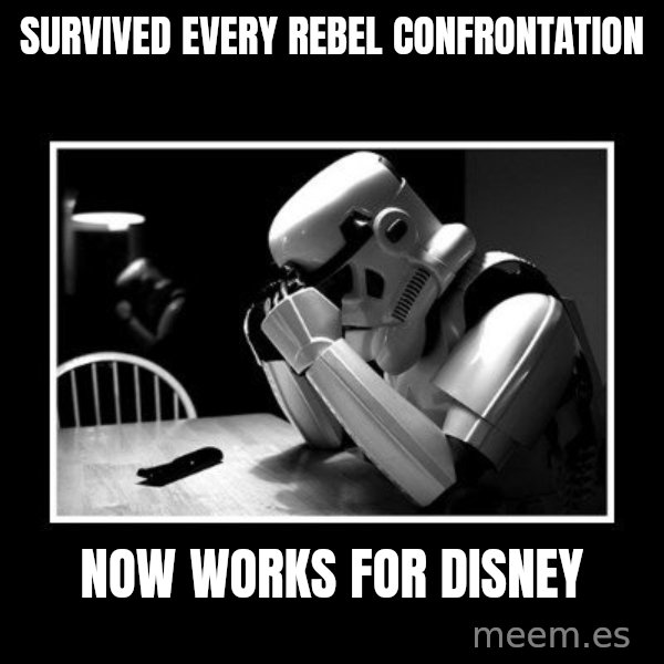 Sad Trooper meme: Survived every Rebel confrontation / Now works for Disney