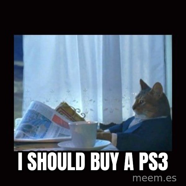 i should buy a boat cat meme: I SHOULD BUY A PS3