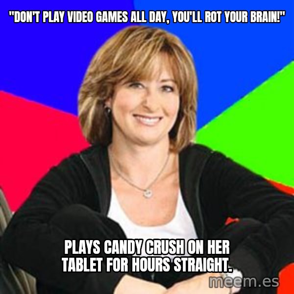 Sheltering Suburban Mom meme: "Don't play video games all day, you'll rot your brain!" / Plays Candy Crush on her tablet for hours straight.