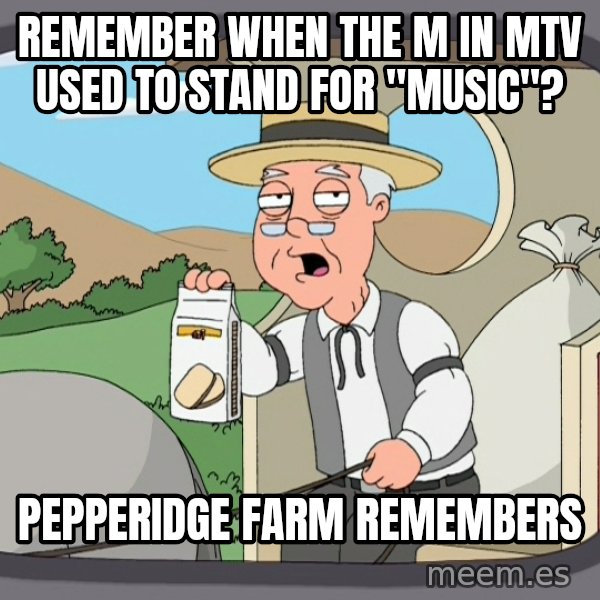 Pepperidge Farm Remembers Meme meme: Remember when the M in Mtv used to stand for ''Music''? / Pepperidge Farm Remembers