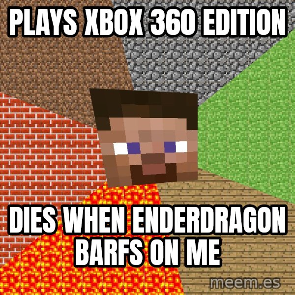 Minecraft Guy meme: Plays xbox 360 edition / dies when enderdragon barfs on me