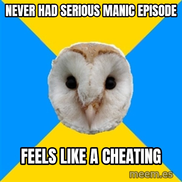 Bipolar Owl meme: never had serious manic episode / feels like a cheating