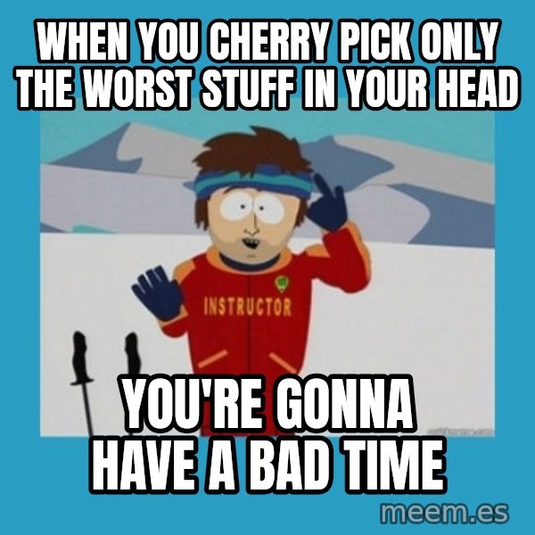 SouthPark Bad Time meme meme: when you cherry pick only the worst stuff in your head / you're gonna have a bad time