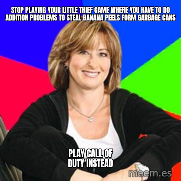 Sheltering Suburban Mom meme: Stop playing your little thief game where you have to do addition problems to steal banana peels form garbage cans / PLAY CALL OF DUTY INSTEAD