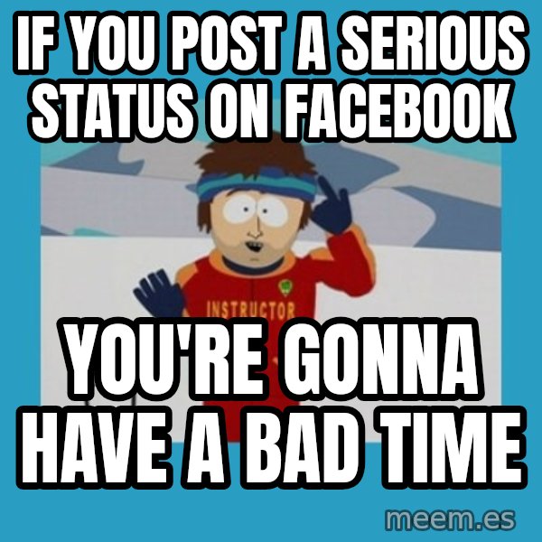 SouthPark Bad Time meme meme: If you post a serious status on facebook / you're gonna have a bad time