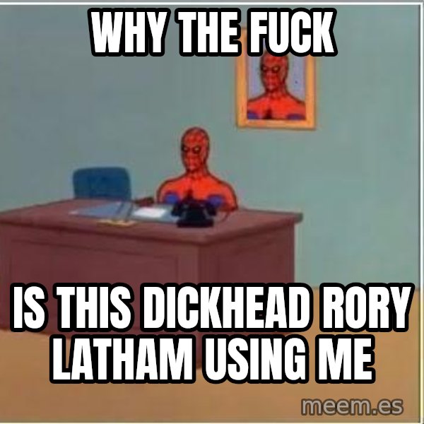 Spiderman Desk meme: WHY THE FUCK / IS THIS DICKHEAD RORY LATHAM USING ME