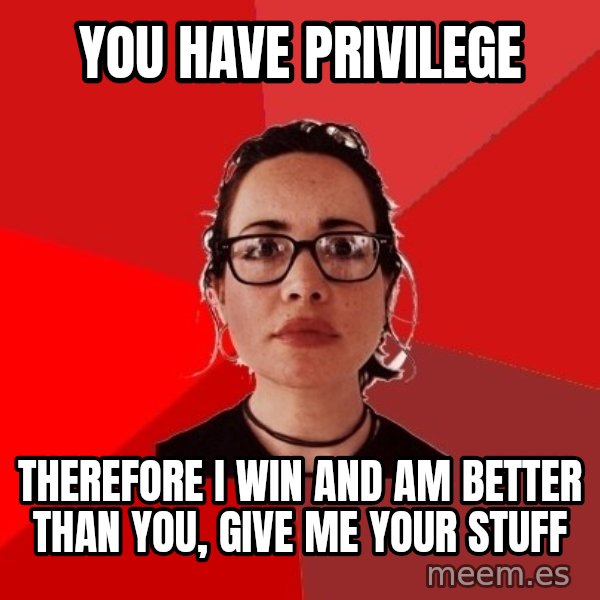 Liberal Douche Garofalo meme: You have privilege / therefore i win and am better than you, give me your stuff