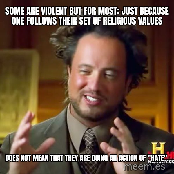 Ancient Aliens meme: Some are violent but for most: Just because one follows their set of religious values / does not mean that they are doing an action of "Hate".