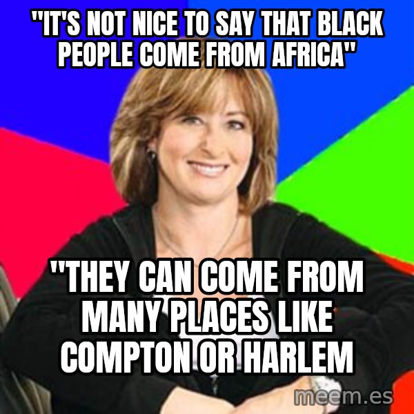 Sheltering Suburban Mom meme: "It's not nice to say that black people come from Africa" / "they can come from many places like compton or harlem