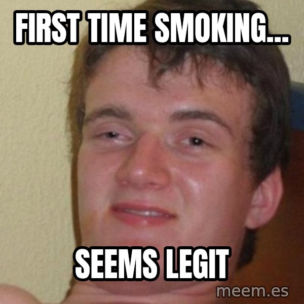 really high guy meme: FIRST TIME SMOKING... / SEEMS LEGIT