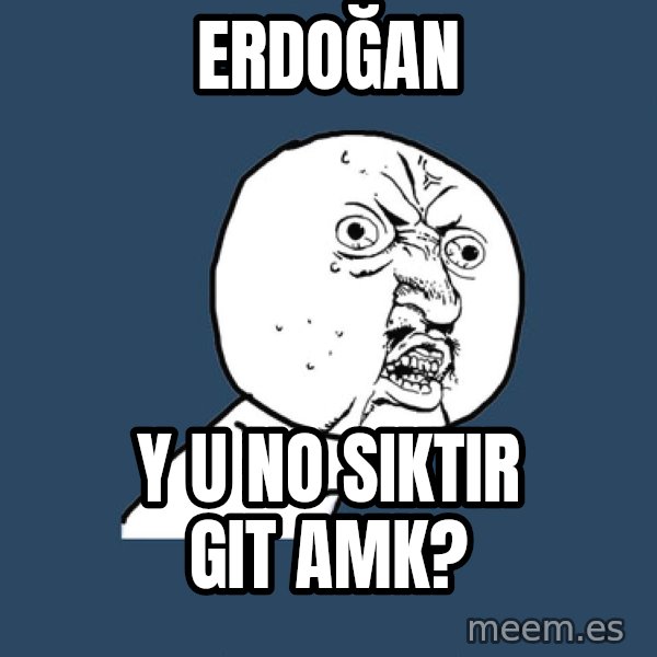 Y U No meme: Erdoğan / Y U NO siktir git amk?