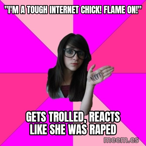 Idiot Nerd Girl meme: "i'm a tough internet chick! flame on!" / gets trolled, reacts like she was raped