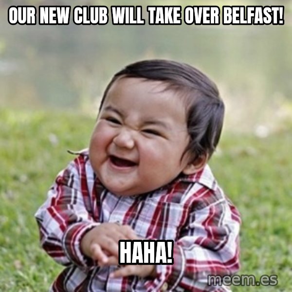 evil toddler kid2 meme: Our new club will take over Belfast! / haha!