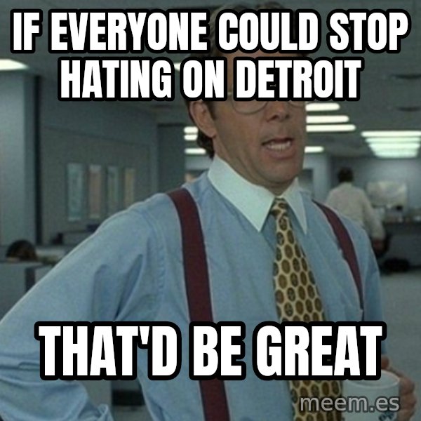 Yeah that'd be great... meme: If everyone could stop hating on detroit / That'd be great