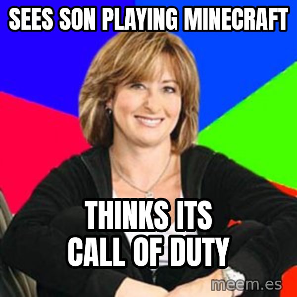 Sheltering Suburban Mom meme: Sees son playing minecraft / thinks its call of duty