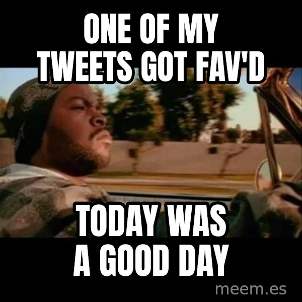 Ice Cube- Today was a Good day meme: ONE OF MY TWEETS GOT FAV'D / TODAY WAS A GOOD DAY