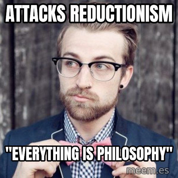 Scumbag Analytic Philosopher meme: Attacks reductionism / "Everything is philosophy"